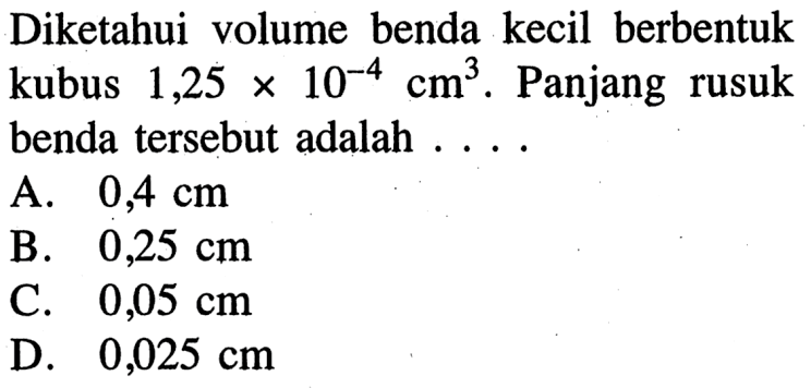 Diketahui volume benda kecil berbentuk kubus 1,25x10^-4 cm^3. Panjang rusuk benda tersebut adalah ...