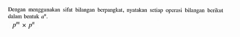 Dengan menggunakan sifat bilangan berpangkat, nyatakan setiap operasi bilangan berikut dalam bentuk a^n. p^m x p^n