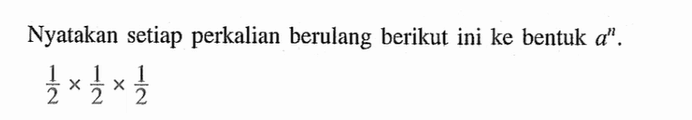 Nyatakan setiap perkalian berulang berikut ini ke bentuk a^n . 1/2 x 1/2 x 1/2