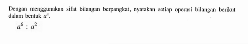 Dengan menggunakan sifat bilangan berpangkat, nyatakan setiap operasi bilangan berikut dalam bentuk a^n. a^6 : a^2