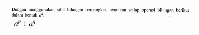 Dengan menggunakan sifat bilangan berpangkat, nyatakan setiap operasi bilangan berikut dalam bentuk a^n. a^p : a^q