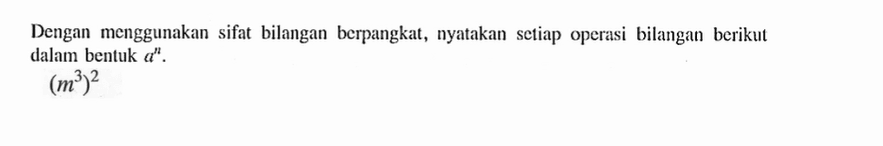 Dengan menggunakan sifat bilangan berpangkat, nyatakan setiap operasi bilangan berikul dalam bentuk a^n. (m^3)^2