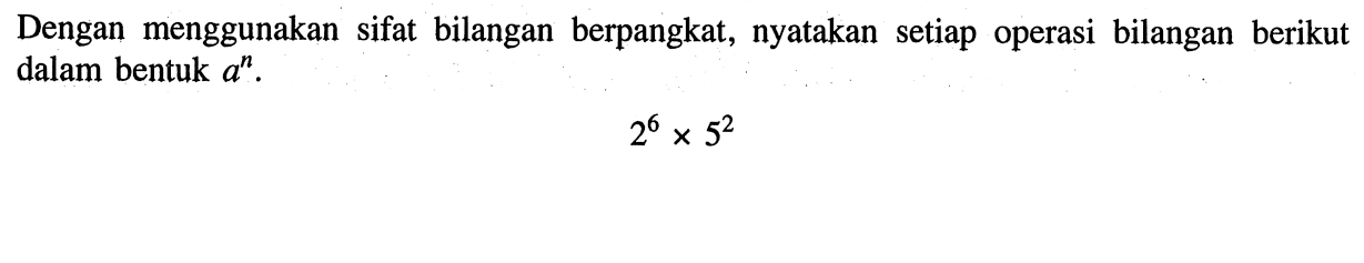 Dengan menggunakan sifat bilangan berpangkat, nyatakan setiap operasi bilangan berikut dalam bentuk a^n. 2^6x5^2.