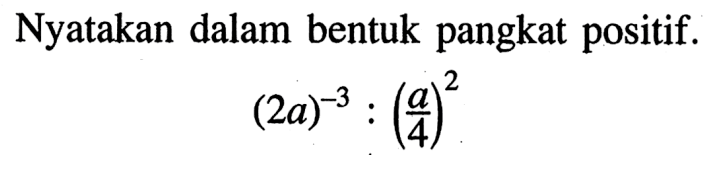 Nyatakan dalam bentuk pangkat positif. (2a)^-3: (a/4)^2