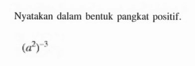 Nyatakan dalam bentuk pangkat positif. (a^2)^(-3)