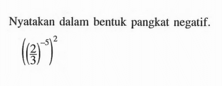 Nyatakan dalam bentuk pangkat negatif. ((2/3)^-5)^2