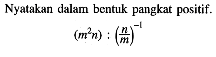 Nyatakan dalam bentuk pangkat positif. (m^2 n) : (n/m)^(-1)