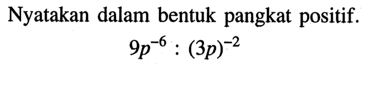 Nyatakan dalam bentuk pangkat positif. 9p^-6:(3p)^-2