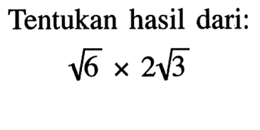 Tentukan hasil dari: akar(6) x 2akar(3)