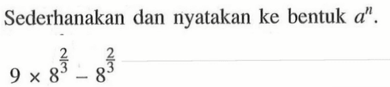 Sederhanakan dan nyatakan ke bentuk a^n. 9 x 8^(2/3) - 8^(2/3)