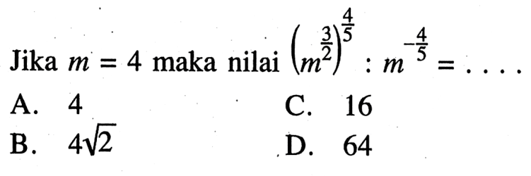 Jika m = 4 maka nilai ((m^(3/2))^(4/5))/(m^(-4/5)) = ....