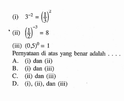 (i) 3^(-2) = (1/3)^2 (ii) (1/2)^(-3) = 8 (iii) (0,5)^0 = 1 Pernyataan di atas yang benar adalah ....