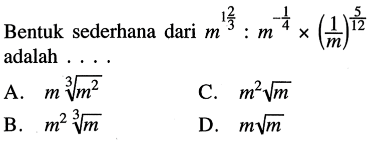 Bentuk sederhana dari m^ (1 2/3) : m^(-1/4) x (1/m)^(5/12) adalah ....