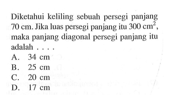 Diketahui keliling sebuah persegi panjang 70 cm. Jika luas persegi panjang itu 300 cm^2, maka panjang diagonal persegi panjang itu adalah 