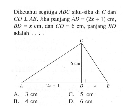 Diketahui segitiga  ABC  siku-siku di C dan CD tegak lurus AB.  Jika panjang AD=(2x+1) cm,  BD=x cm, dan CD=6 cm, panjang BD  adalah ....