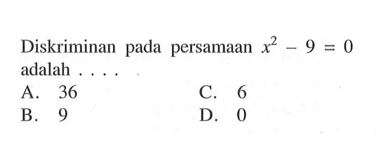 Diskriminan pada persamaan x^2 - 9 = 0 adalah .... A. 36 B. 9 C. 6 D. 0