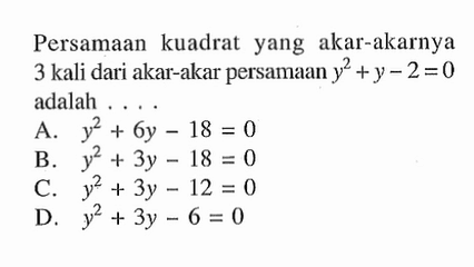 Persamaan kuadrat yang akar-akarnya 3 kali dari akar-akar persamaan y^2 +y-2=0 adalah 