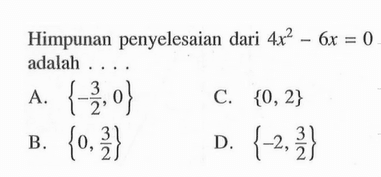 Himpunan penyelesaian dari 4x^2 - 6x = 0 adalah . . . .