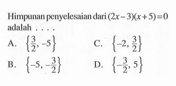 Himpunan penyelesaian dari (2x-3)(x+5) = 0 adalah....