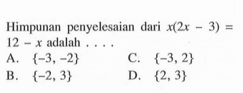 Himpunan penyelesaian dari x(2x - 3) = 12 - x adalah ...