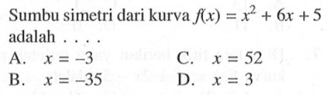 Sumbu simetri dari kurva f(x)=x^2+6x+5 adalah
 ...
 A. x=-3
 B. x=-35
 C. x=52
 D. x=3