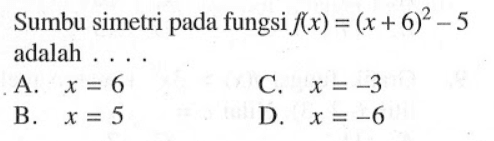 Sumbu simetri dari fungsi f(x) = (x + 6)^2 - 5 adalah ... A. x = 6 B. x = 5 C. x = -3 D. x = -6