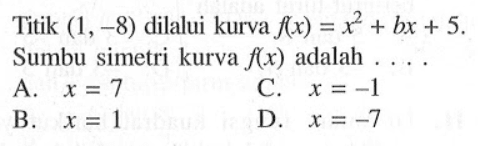 Titik (1, -8) dilalui kurva f(x) = x^2 + bx + 5. Sumbu simetri kurva f(x) adalah . . . .