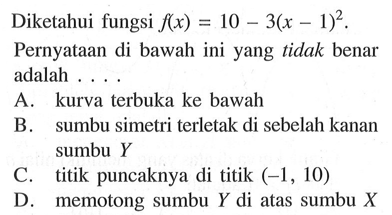 Diketahui fungsi f(x) = 10 - 3(x - 1)^2. Pernyataan di bawah ini yang tidak benar adalah ....