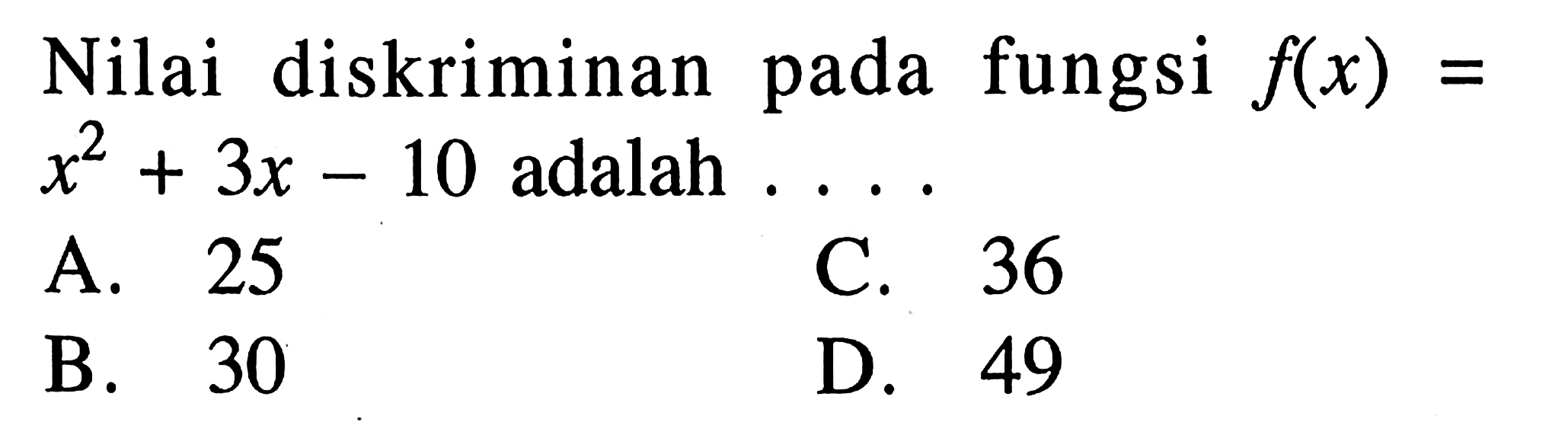 Nilai diskriminan pada fungsi f(x) = x^2 + 3x - 10 adalah... A. 25 C. 36 B. 30 D. 49