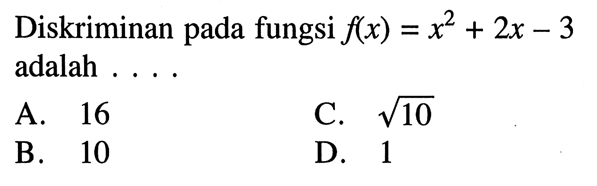 Diskriminan pada fungsi f(x) = x^2 + 2x - 3 adalah .... A. 16 B. 10 C. akar(10) D. 1