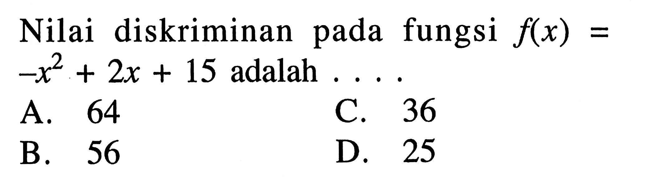 Nilai diskriminan pada fungsi f(x) = -x^2 + 2x + 15 adalah ... A. 64 B. 56 C. 36 D. 25