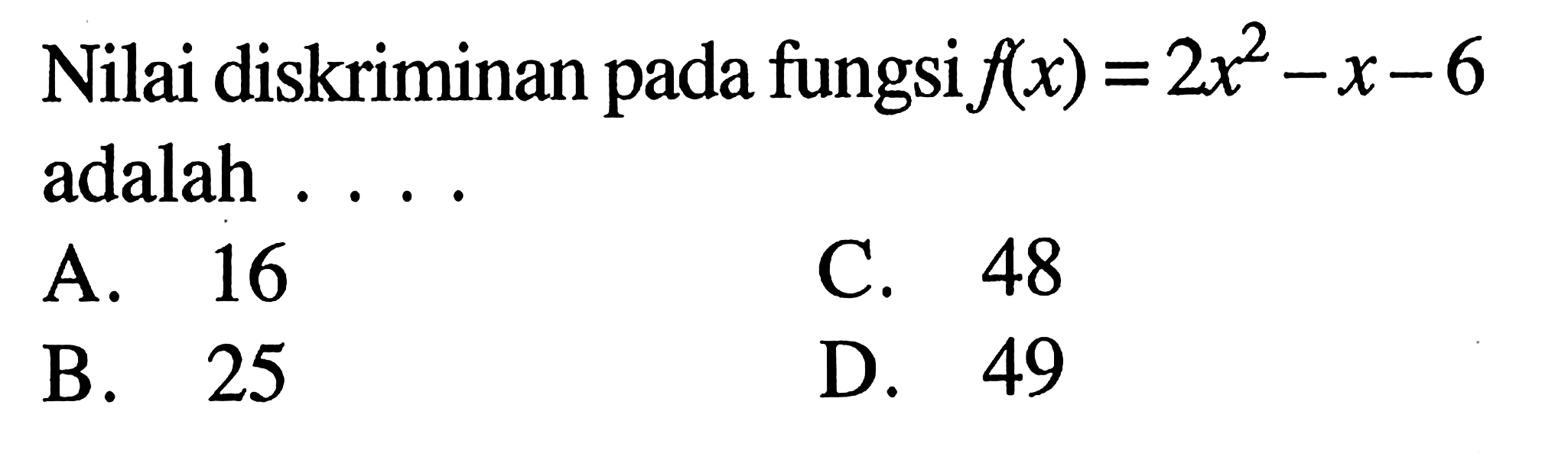 Nilai diskriminan pada fungsi f(x) = 2x^2 - x - 6 adalah.... A. 16 C. 48 B. 25 D. 49