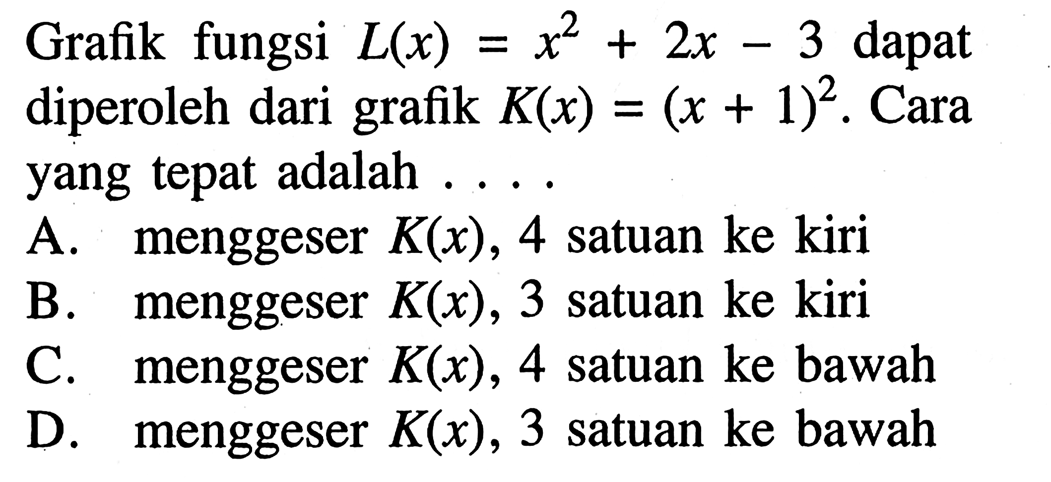 Grafik fungsi L(x) = x^2 + 2x - 3 dapat diperoleh dari grafik K(x) = (x + 1)^2. Cara yang tepat adalah...