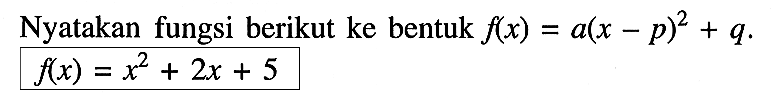 Nyatakan fungsi berikut ke bentuk f(x) = a(x - p)^2 + q. f(x) = x^2 + 2x + 5