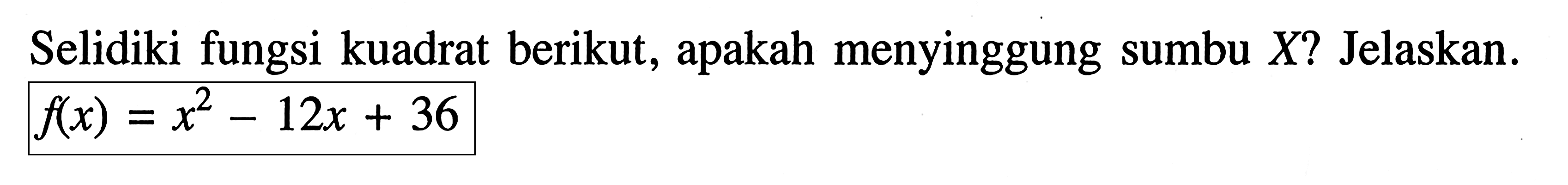 Selidiki fungsi kuadrat berikut, apakah menyinggung sumbu X? Jelaskan. f(x) = x^2 - 12x + 36