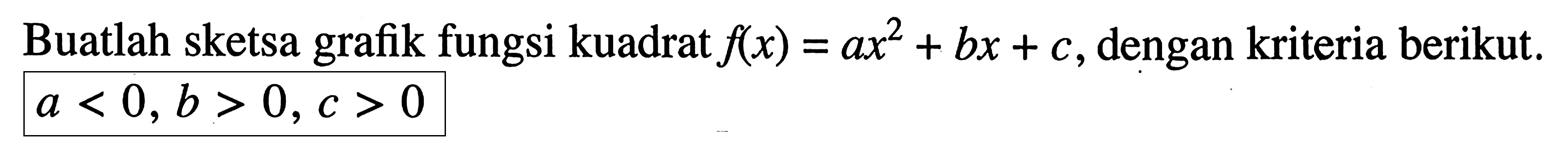 Buatlah sketsa grafik fungsi kuadrat f(x) = ax^2+ bx + C, dengan kriteria berikut. a < 0, b > 0, c > 0