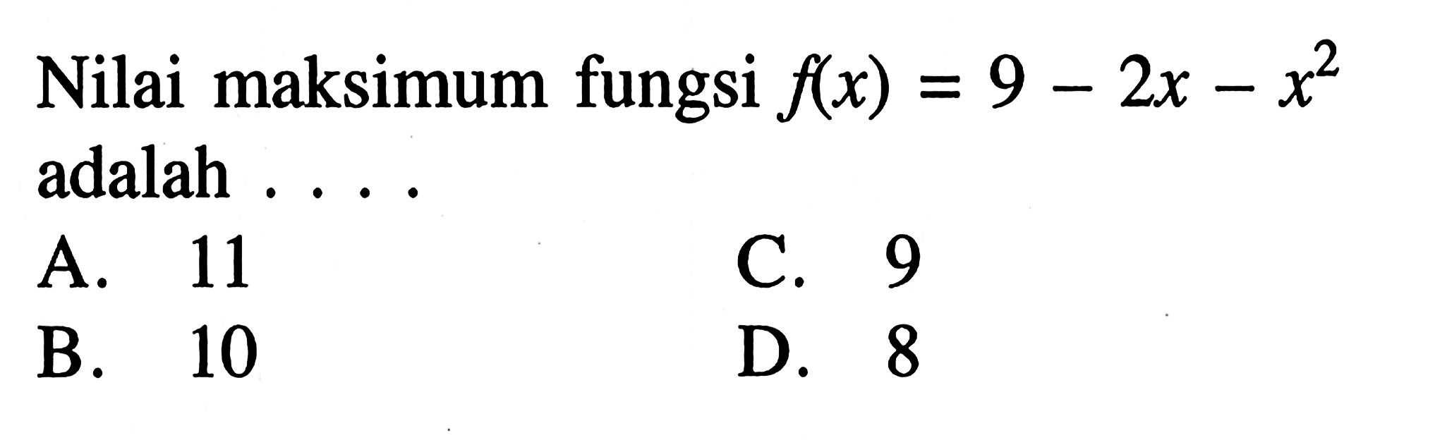 Nilai maksimum fungsi f(x) = 9 - 2x - x^2 adalah .... A. 11 B. 10 C. 9 D. 8