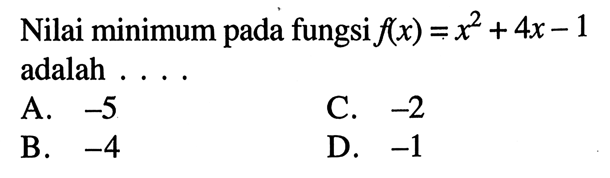 Nilai minimum pada fungsi f(x) = x^2 + 4x -1 adalah A. -5 C. -2 B. -4 D. -1