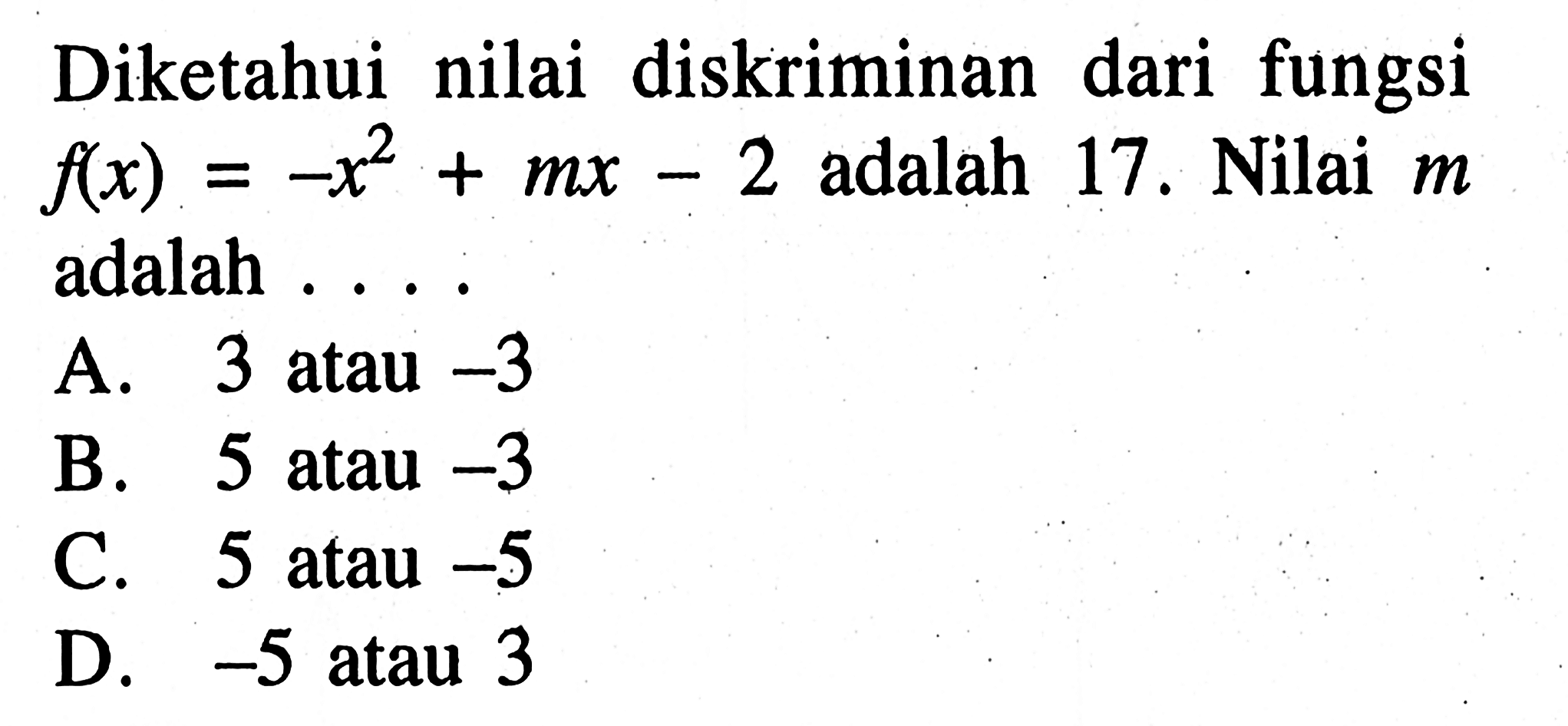 Diketahui nilai diskriminan dari fungsi f(x) = -x^2 + mx - 2 adalah 17. Nilai m adalah ... A. 3 atau -3 B. 5 atau -3 C. 5 atau -5 D. -5 atau 3