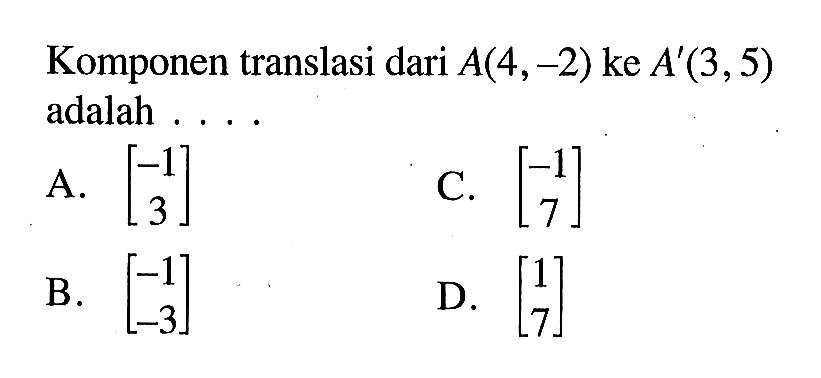 Komponen translasi dari A(4,-2) ke A'(3,5) adalah .... 