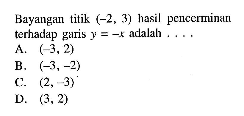 Bayangan titik (-2,3) hasil pencerminan terhadap garis y=-x adalah.... 