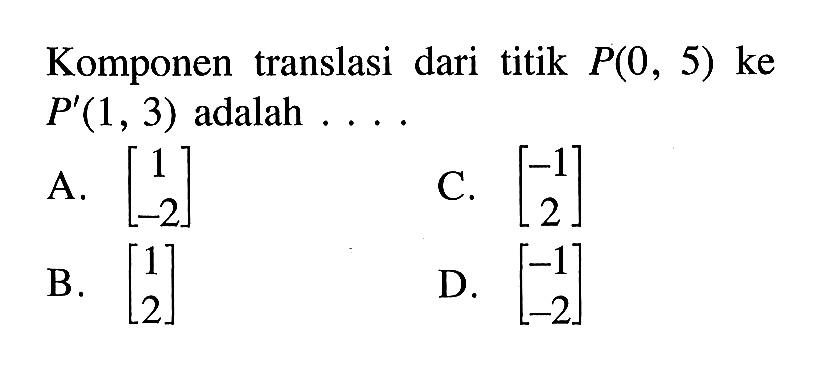 Komponen translasi dari titik P(0,5) ke P'(1,3) adalah.....