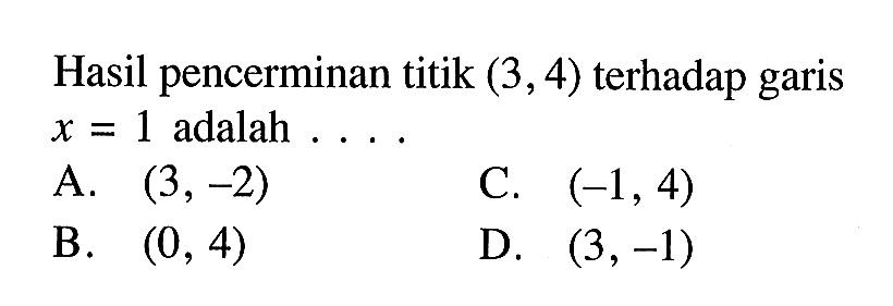 Hasil pencerminan titik  (3,4)  terhadap garis  x=1  adalah ....A.  (3,-2) C.  (-1,4) B.  (0,4) D.  (3,-1) 