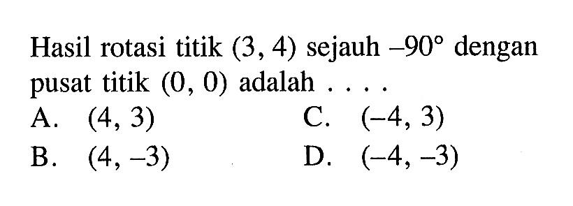 Hasil rotasi titik  (3,4)  sejauh  -90  dengan pusat titik  (0,0)  adalah ....
