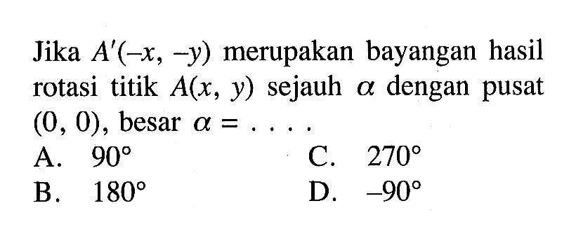 Jika  A'(-x,-y)  merupakan bayangan hasil rotasi titik  A(x, y)  sejauh  a  dengan pusat  (0,0) , besar  a=... 