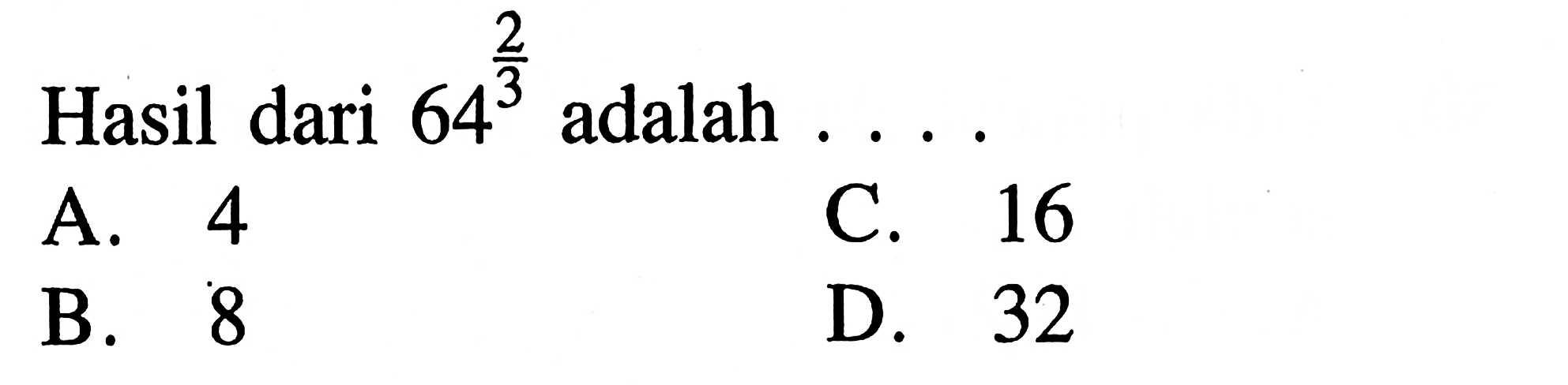 Hasil dari 64^(2/3) adalah .... A. 4 B. 8 C. 16 D. 32