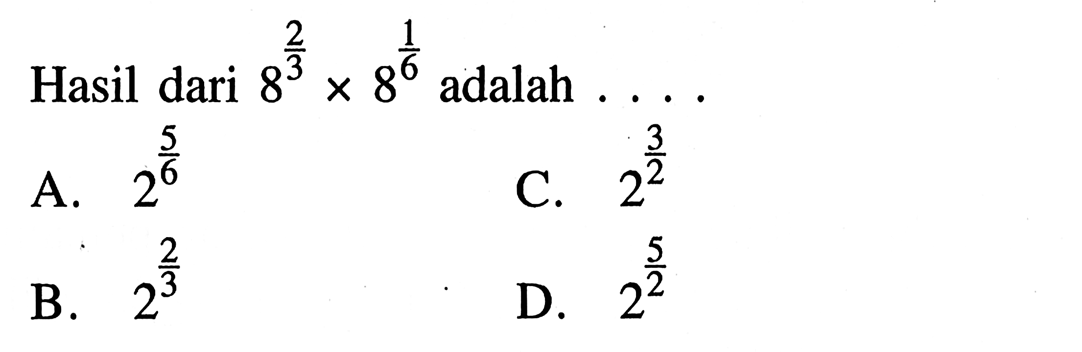 Hasil dari 8^2/3 x 8^1/6 adalah 
 a. 2^5/6 
 b. 2^2/3
 c. 2^3/2
 d. 2^5/2