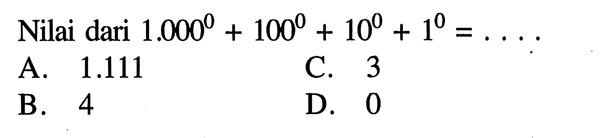 Nilai dari 1.000^0 + 100^0 + 10^0 + 1^0 =...