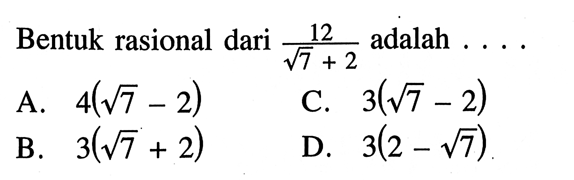 Bentuk rasional dari 12/sqrt 7+2 adalah...
 
 A. 4(sqrt 7-2)
 B. 3(sqrt 7+2)
 C. 3(sqrt 7-2)
 D. 3(2-sqrt 7)