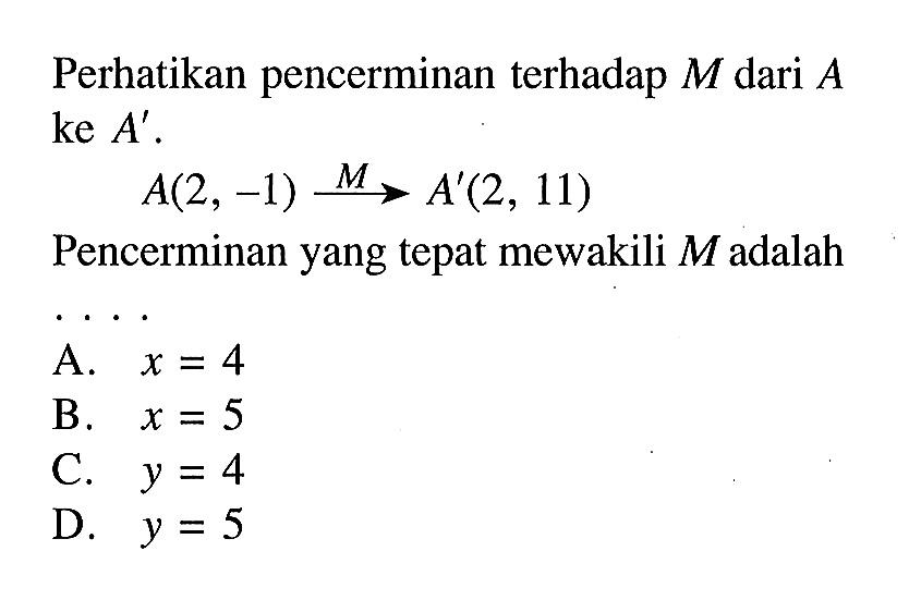 Perhatikan pencerminan terhadap  M  dari  A  ke  A' .A(2,-1) M -> A'(2,11)Pencerminan yang tepat mewakili  M  adalah